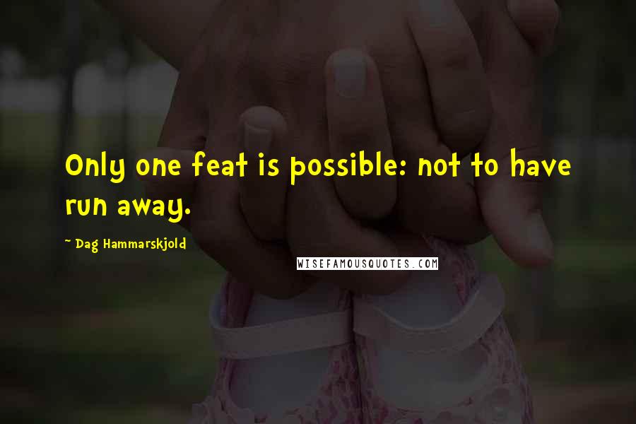 Dag Hammarskjold quotes: Only one feat is possible: not to have run away.