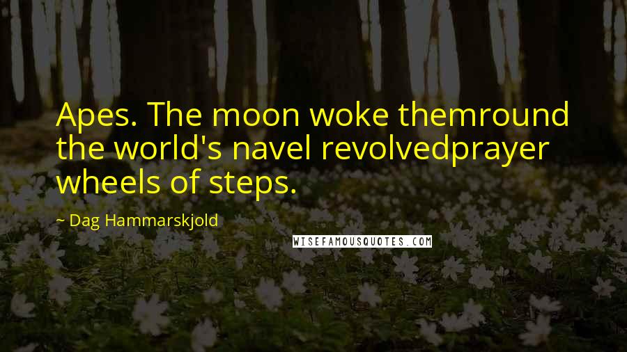 Dag Hammarskjold quotes: Apes. The moon woke themround the world's navel revolvedprayer wheels of steps.