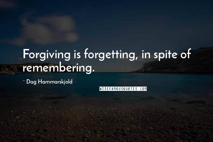 Dag Hammarskjold quotes: Forgiving is forgetting, in spite of remembering.