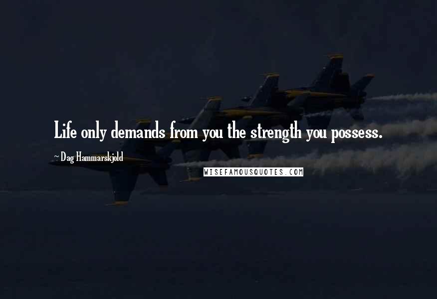 Dag Hammarskjold quotes: Life only demands from you the strength you possess.