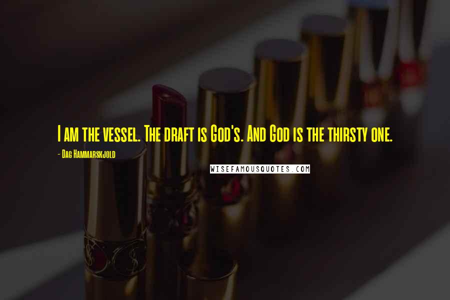 Dag Hammarskjold quotes: I am the vessel. The draft is God's. And God is the thirsty one.