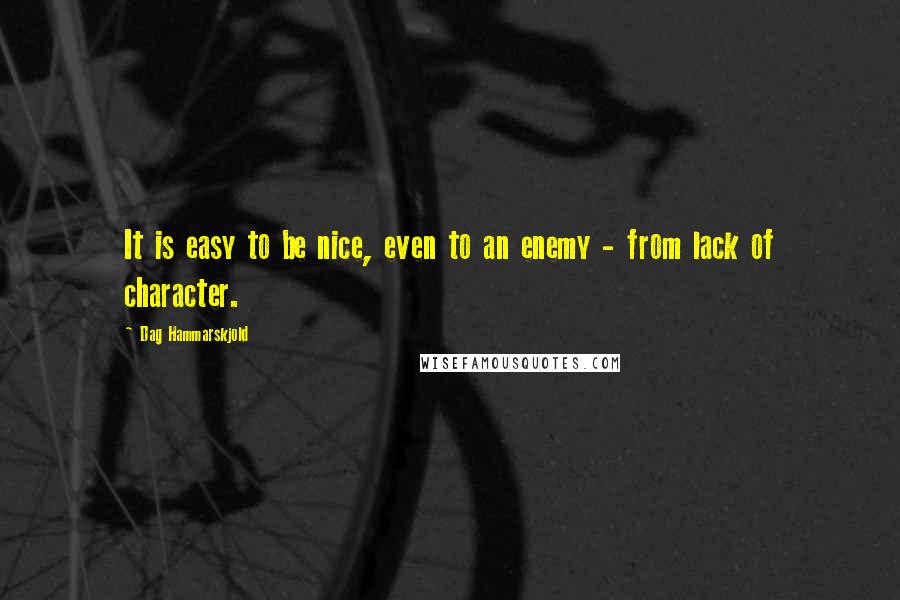 Dag Hammarskjold quotes: It is easy to be nice, even to an enemy - from lack of character.