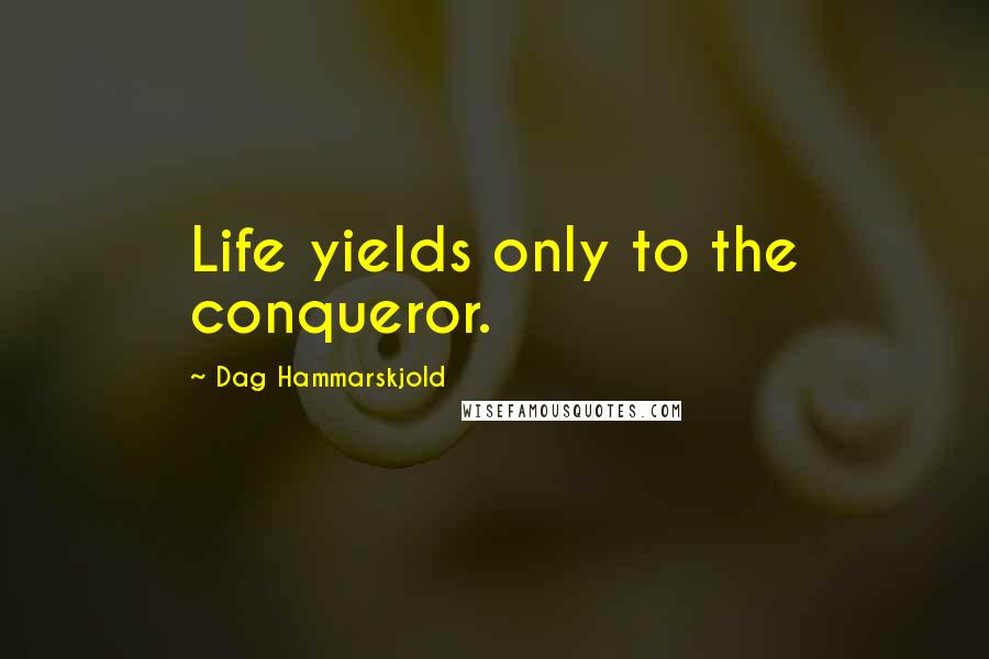 Dag Hammarskjold quotes: Life yields only to the conqueror.