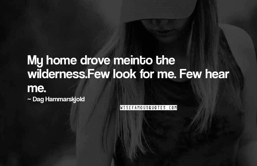 Dag Hammarskjold quotes: My home drove meinto the wilderness.Few look for me. Few hear me.