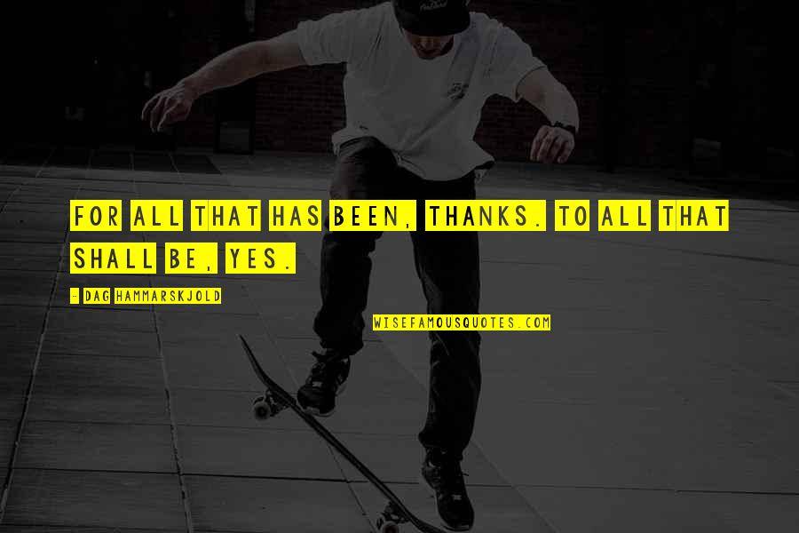 Dag Quotes By Dag Hammarskjold: For all that has been, Thanks. To all Dag Quotes By Dag Hammarskjold: For all that has been, Thanks. To all