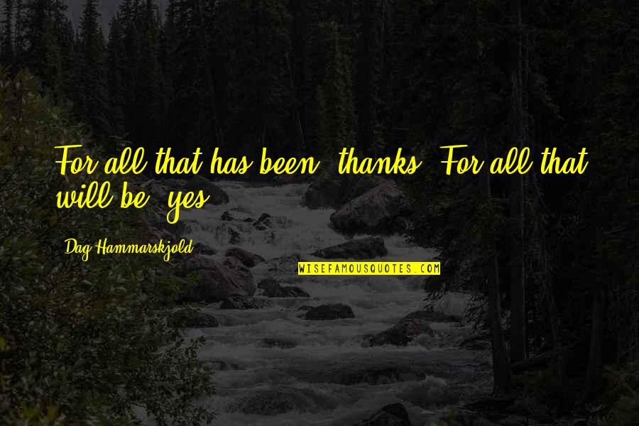 Dag Quotes By Dag Hammarskjold: For all that has been, thanks. For all Dag Quotes By Dag Hammarskjold: For all that has been, thanks. For all