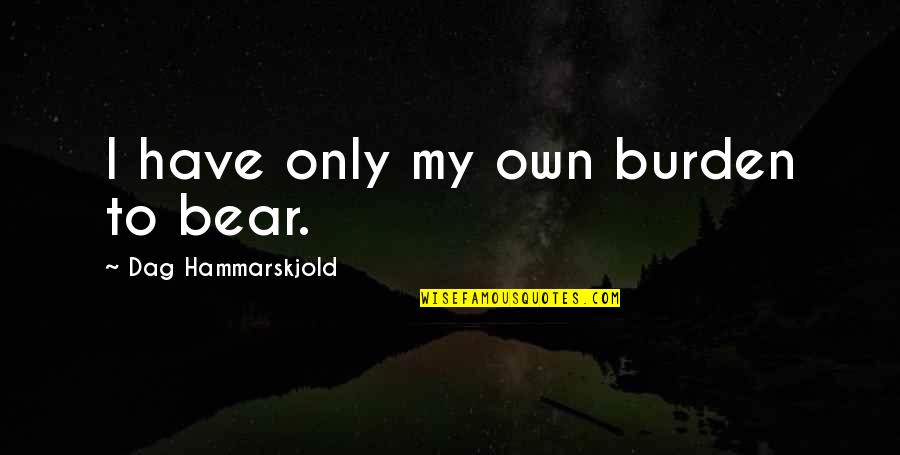 Dag Quotes By Dag Hammarskjold: I have only my own burden to bear. Dag Quotes By Dag Hammarskjold: I have only my own burden to bear.
