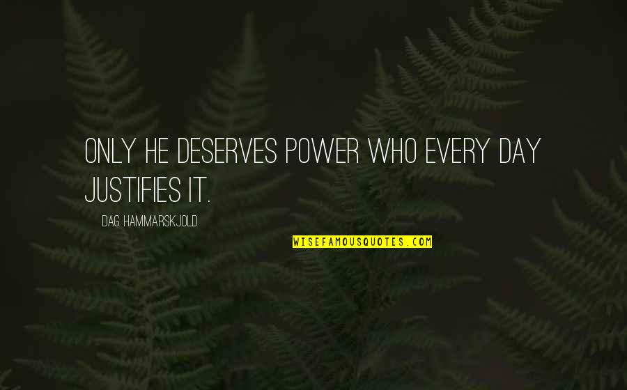 Dag Quotes By Dag Hammarskjold: Only he deserves power who every day justifies Dag Quotes By Dag Hammarskjold: Only he deserves power who every day justifies