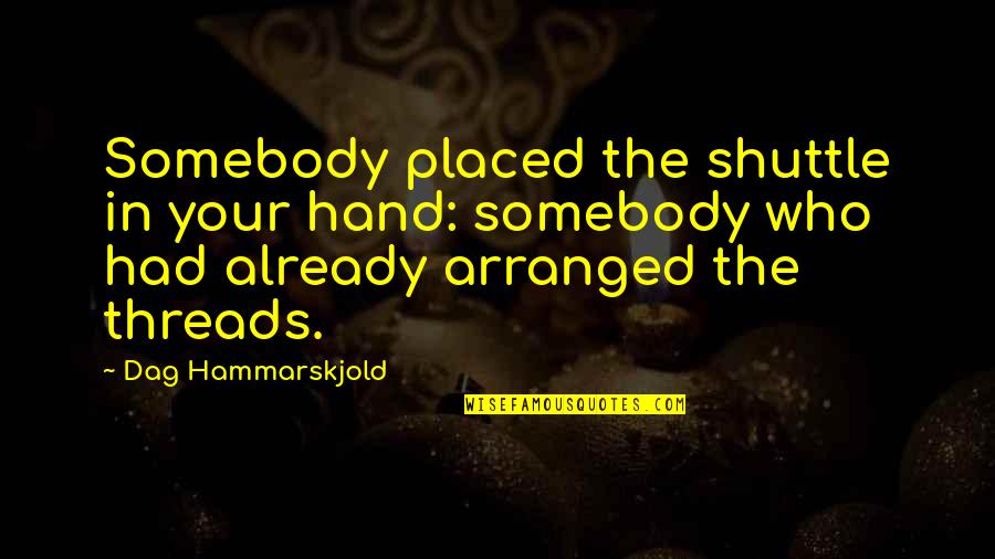 Dag Quotes By Dag Hammarskjold: Somebody placed the shuttle in your hand: somebody Dag Quotes By Dag Hammarskjold: Somebody placed the shuttle in your hand: somebody