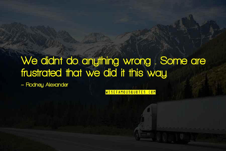 Dagandeses Quotes By Rodney Alexander: We didn't do anything wrong ... Some are