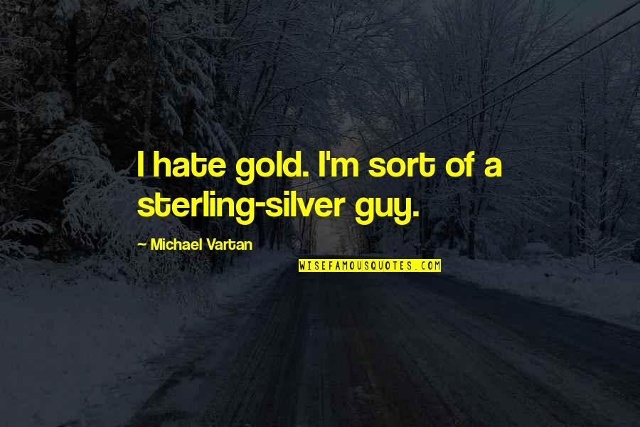 Dagans Quotes By Michael Vartan: I hate gold. I'm sort of a sterling-silver
