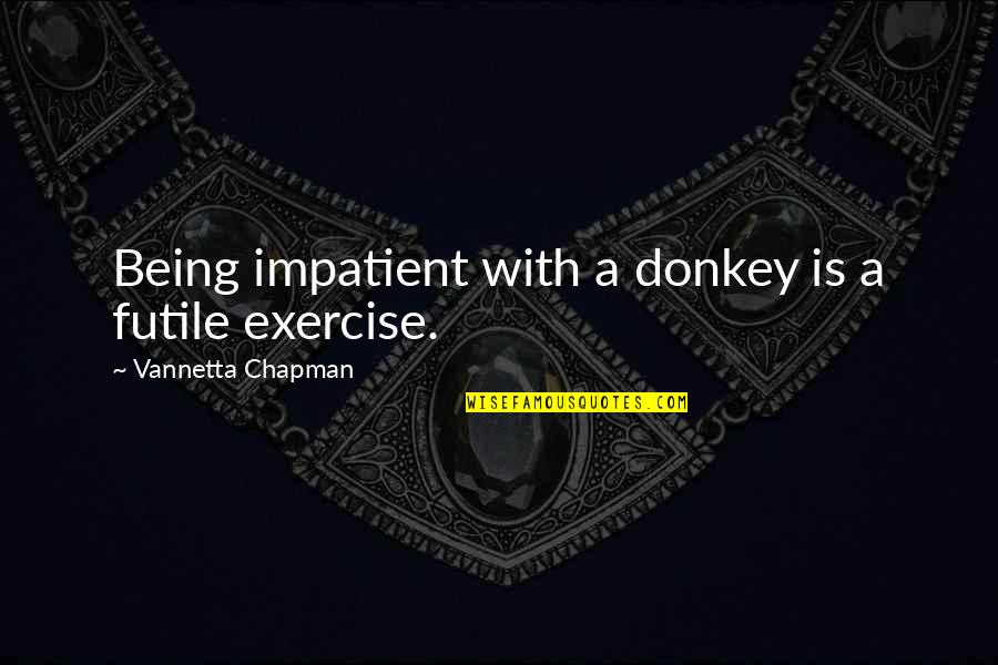 Dagara Tribe Quotes By Vannetta Chapman: Being impatient with a donkey is a futile Dagara Tribe Quotes By Vannetta Chapman: Being impatient with a donkey is a futile
