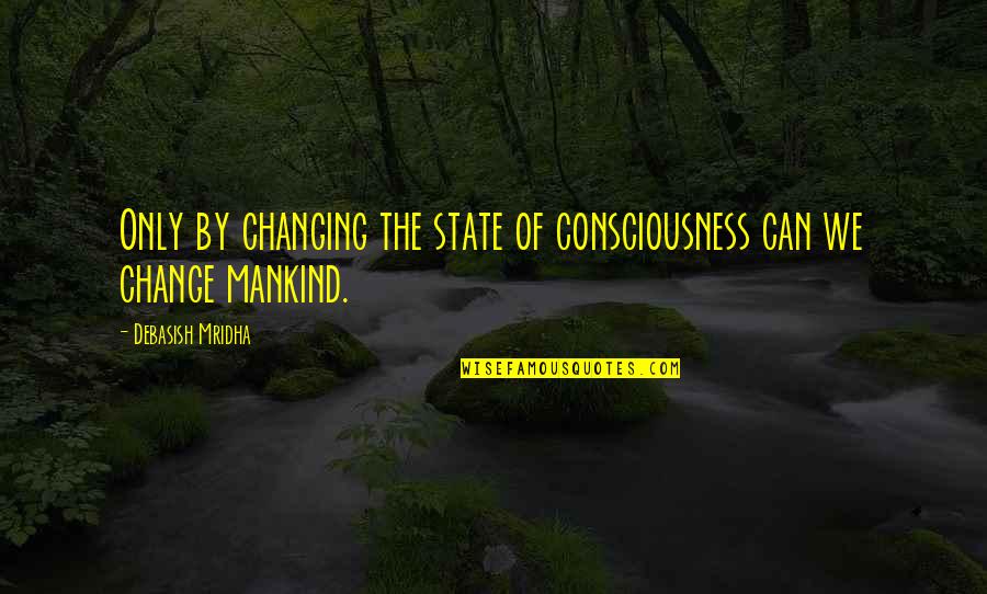 D'agata Quotes By Debasish Mridha: Only by changing the state of consciousness can