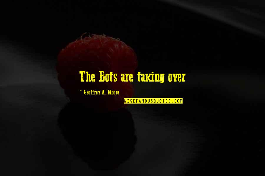 Dagelan Precil Quotes By Geoffrey A. Moore: The Bots are taking over Dagelan Precil Quotes By Geoffrey A. Moore: The Bots are taking over