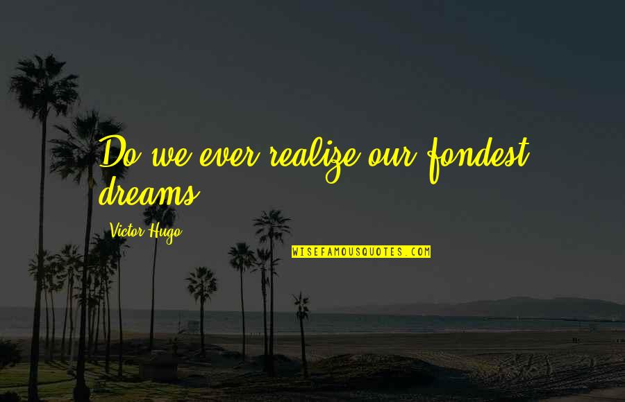 Dagenais Desmarais Quotes By Victor Hugo: Do we ever realize our fondest dreams? Dagenais Desmarais Quotes By Victor Hugo: Do we ever realize our fondest dreams?