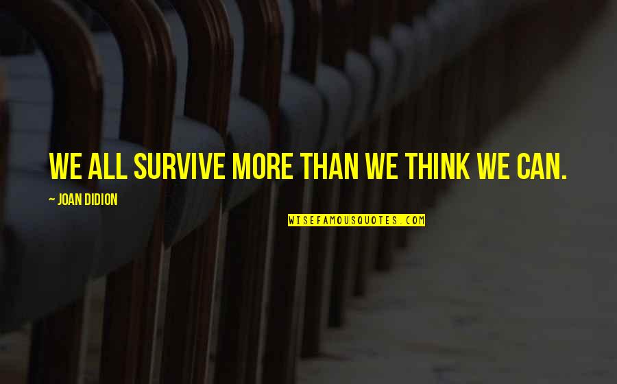 Dageus's Quotes By Joan Didion: We all survive more than we think we Dageus's Quotes By Joan Didion: We all survive more than we think we