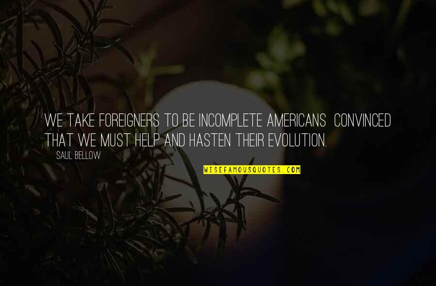 Dagfinn Knudsen Quotes By Saul Bellow: We take foreigners to be incomplete Americans convinced Dagfinn Knudsen Quotes By Saul Bellow: We take foreigners to be incomplete Americans convinced