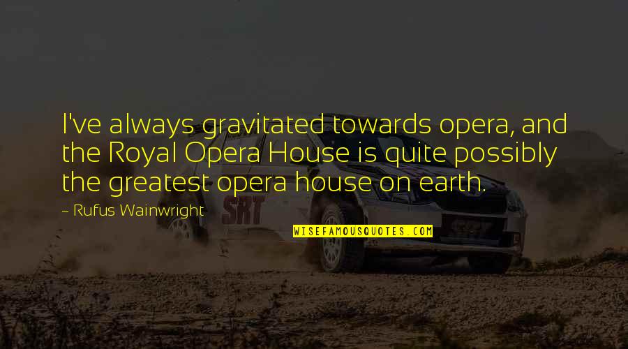 Dagga Quotes By Rufus Wainwright: I've always gravitated towards opera, and the Royal