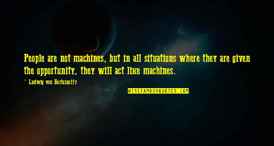 Daggett Quotes By Ludwig Von Bertalanffy: People are not machines, but in all situations