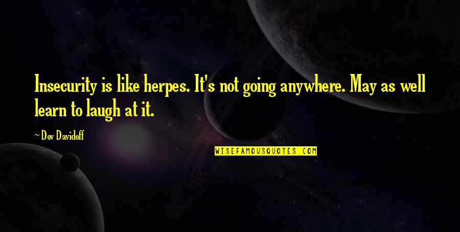 Daggum Thats Good Quotes By Dov Davidoff: Insecurity is like herpes. It's not going anywhere. Daggum Thats Good Quotes By Dov Davidoff: Insecurity is like herpes. It's not going anywhere.