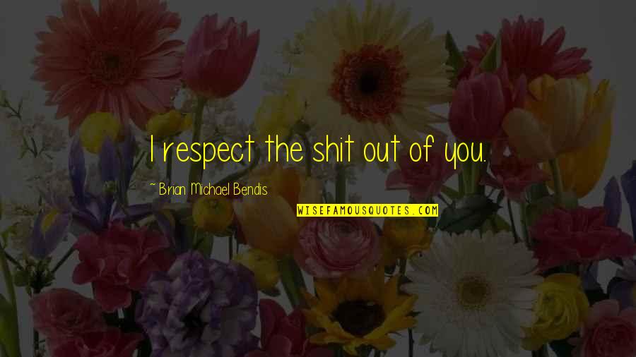 Daging Babi Quotes By Brian Michael Bendis: I respect the shit out of you. Daging Babi Quotes By Brian Michael Bendis: I respect the shit out of you.
