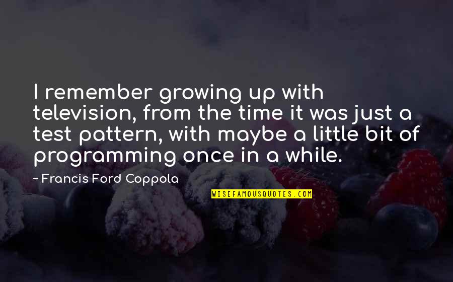 Daging Babi Quotes By Francis Ford Coppola: I remember growing up with television, from the Daging Babi Quotes By Francis Ford Coppola: I remember growing up with television, from the