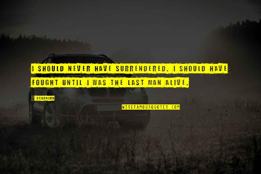 Dagirlfriends Quotes By Geronimo: I should never have surrendered. I should have
