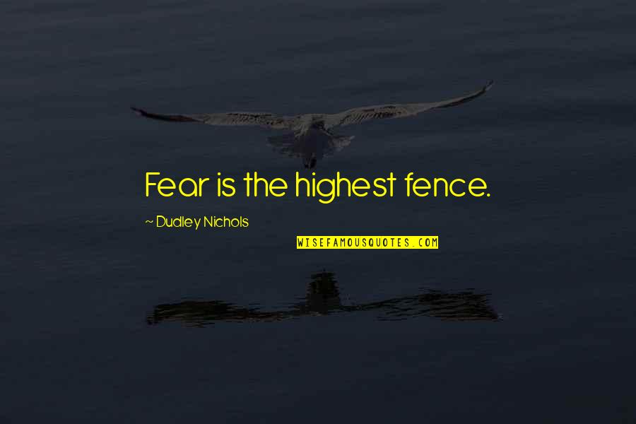 Daglarda Duman Quotes By Dudley Nichols: Fear is the highest fence. Daglarda Duman Quotes By Dudley Nichols: Fear is the highest fence.