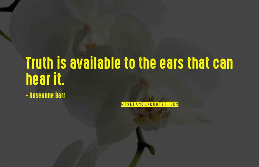 Daglarda Duman Quotes By Roseanne Barr: Truth is available to the ears that can Daglarda Duman Quotes By Roseanne Barr: Truth is available to the ears that can