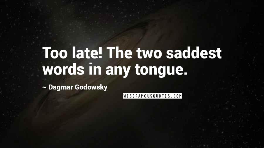 Dagmar Godowsky quotes: Too late! The two saddest words in any tongue.