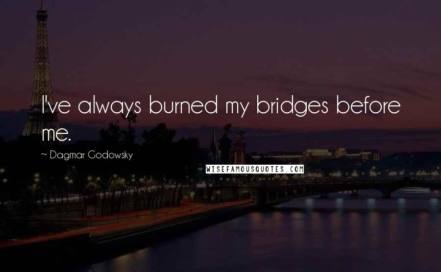 Dagmar Godowsky quotes: I've always burned my bridges before me.