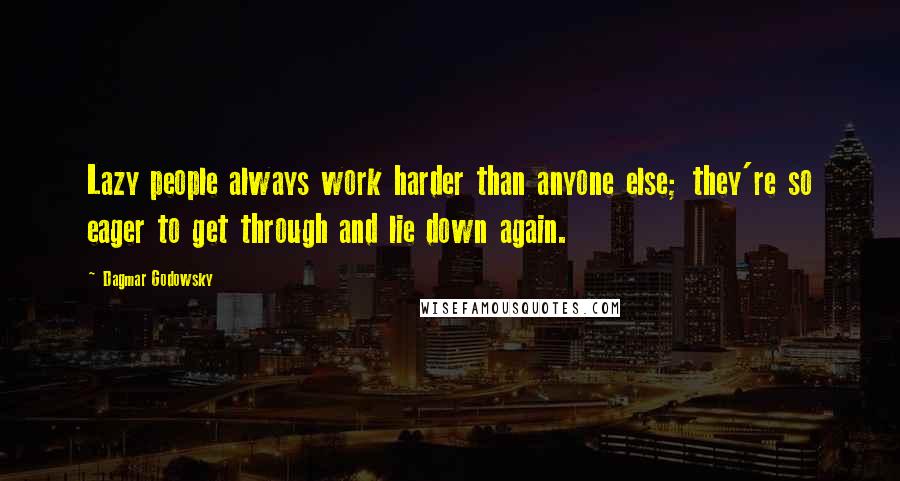 Dagmar Godowsky quotes: Lazy people always work harder than anyone else; they're so eager to get through and lie down again.