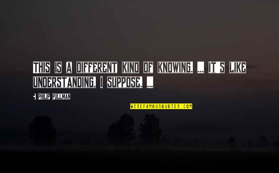 Dagnabit Origin Quotes By Philip Pullman: This is a different kind of knowing. ...