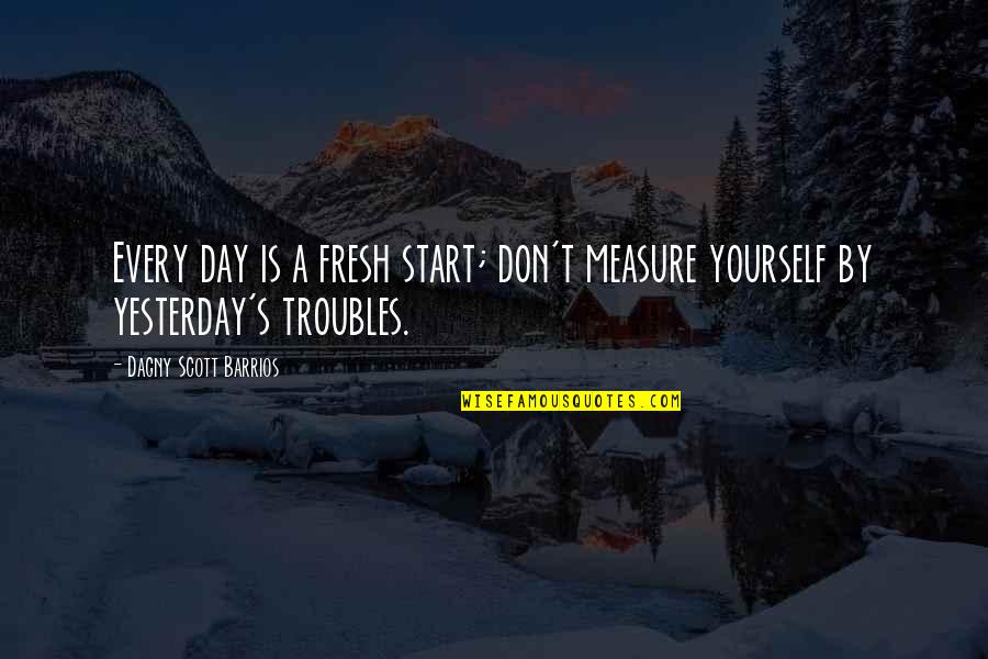 Dagny's Quotes By Dagny Scott Barrios: Every day is a fresh start; don't measure Dagny's Quotes By Dagny Scott Barrios: Every day is a fresh start; don't measure