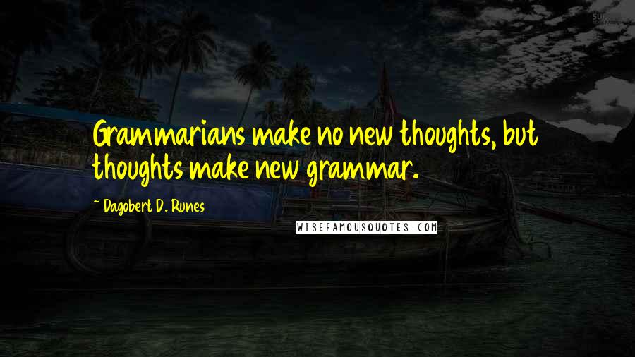 Dagobert D. Runes quotes: Grammarians make no new thoughts, but thoughts make new grammar.
