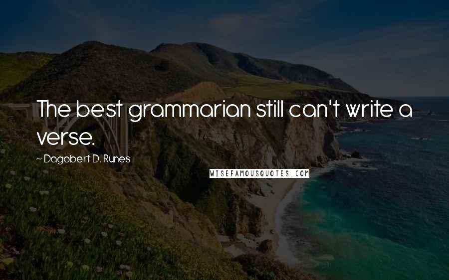 Dagobert D. Runes quotes: The best grammarian still can't write a verse.