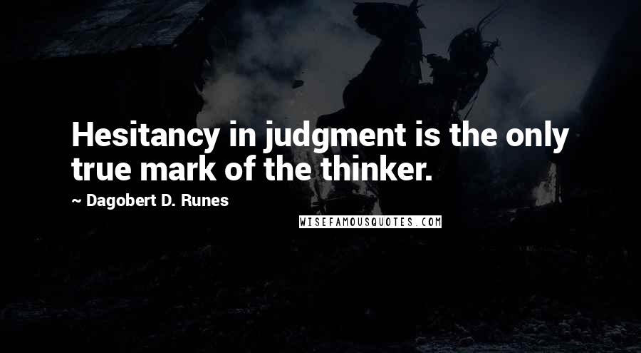 Dagobert D. Runes quotes: Hesitancy in judgment is the only true mark of the thinker.