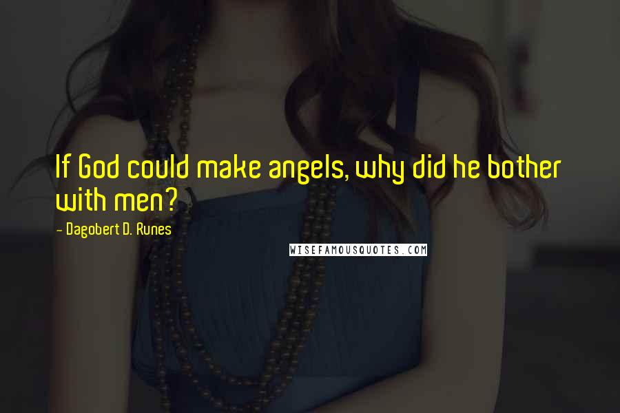 Dagobert D. Runes quotes: If God could make angels, why did he bother with men?