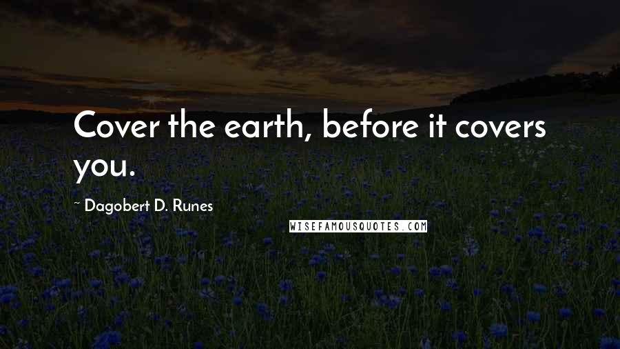 Dagobert D. Runes quotes: Cover the earth, before it covers you.