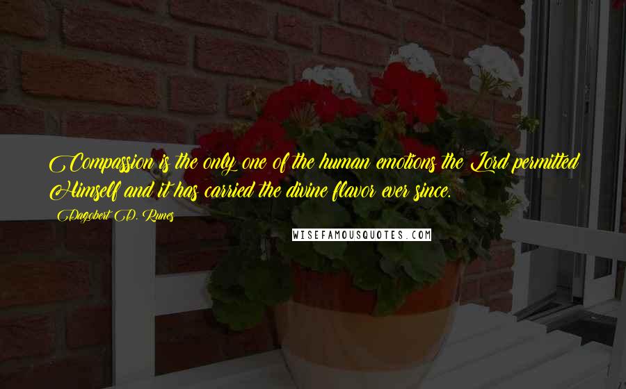 Dagobert D. Runes quotes: Compassion is the only one of the human emotions the Lord permitted Himself and it has carried the divine flavor ever since.