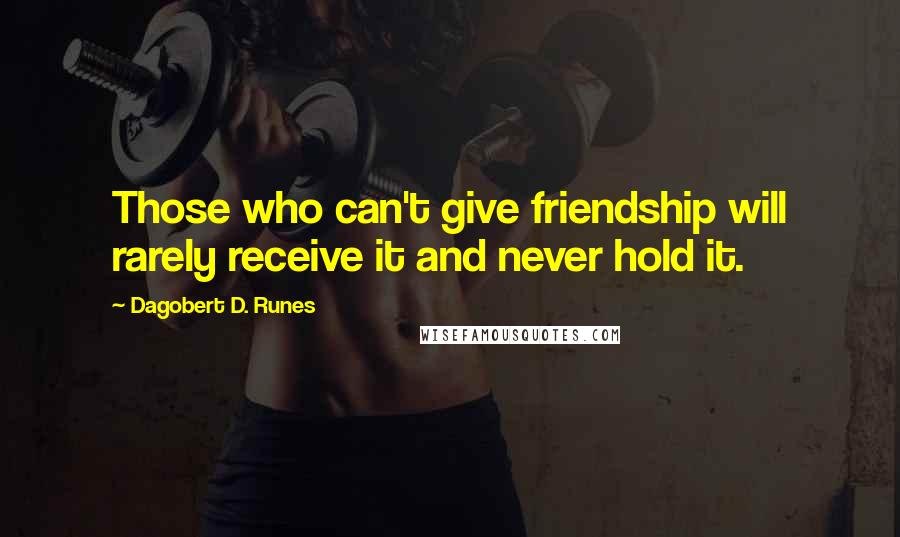 Dagobert D. Runes quotes: Those who can't give friendship will rarely receive it and never hold it.