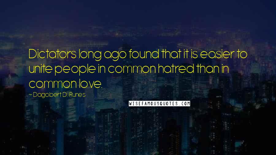 Dagobert D. Runes quotes: Dictators long ago found that it is easier to unite people in common hatred than in common love.