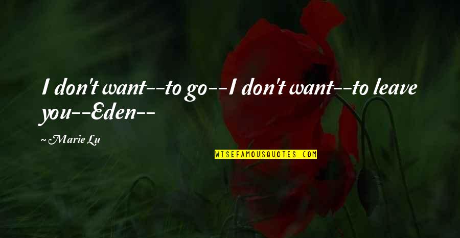 Dagoberto Balderas Quotes By Marie Lu: I don't want--to go--I don't want--to leave you--Eden--