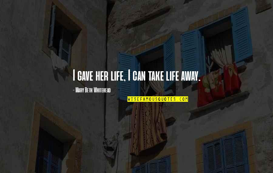 Dagoberto Gilb Quotes By Mary Beth Whitehead: I gave her life, I can take life Dagoberto Gilb Quotes By Mary Beth Whitehead: I gave her life, I can take life