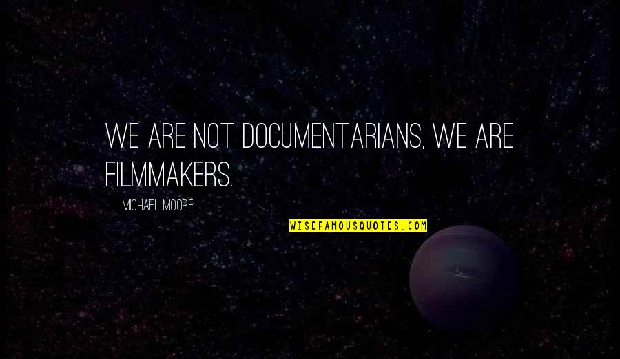 Dagoberto Gonzalez Quotes By Michael Moore: We are not documentarians, we are filmmakers.
