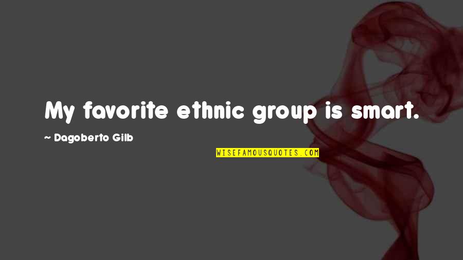 Dagoberto Quotes By Dagoberto Gilb: My favorite ethnic group is smart. Dagoberto Quotes By Dagoberto Gilb: My favorite ethnic group is smart.