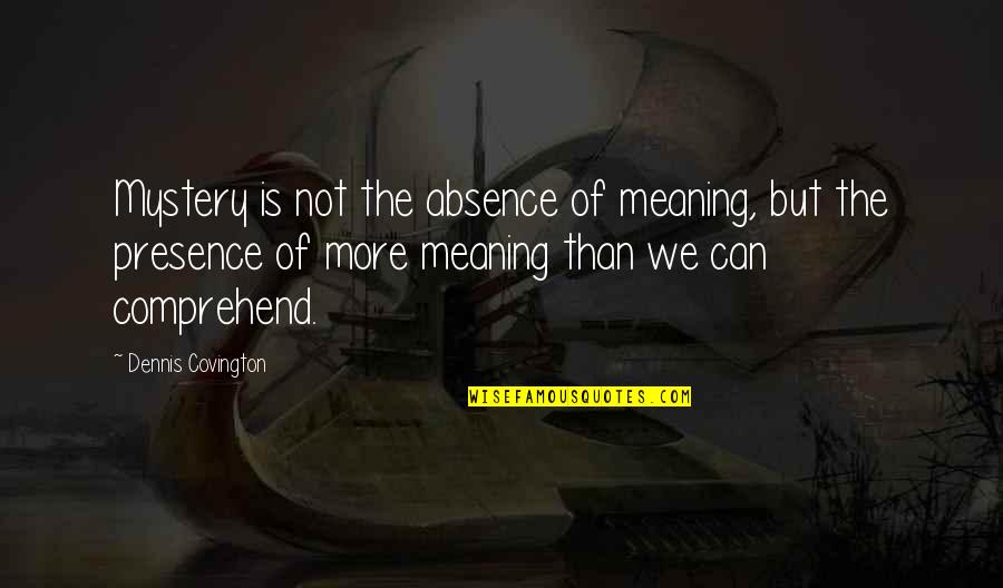 Dagoberto Quotes By Dennis Covington: Mystery is not the absence of meaning, but Dagoberto Quotes By Dennis Covington: Mystery is not the absence of meaning, but