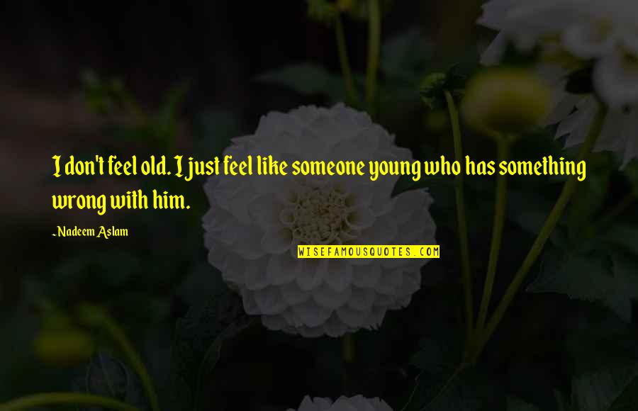 Dagoberto Rodriguez Quotes By Nadeem Aslam: I don't feel old. I just feel like