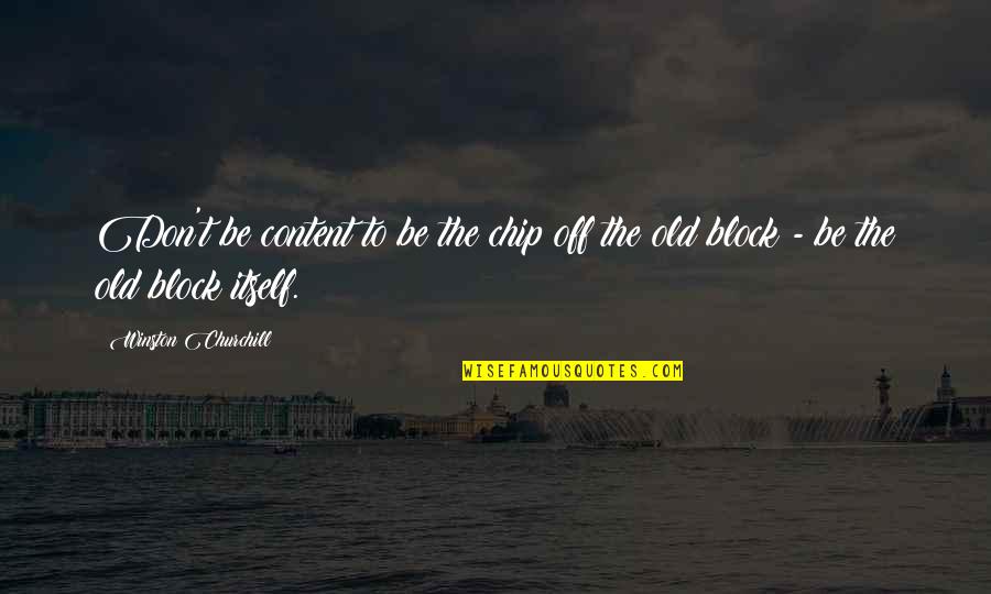 Dagohoy History Quotes By Winston Churchill: Don't be content to be the chip off Dagohoy History Quotes By Winston Churchill: Don't be content to be the chip off