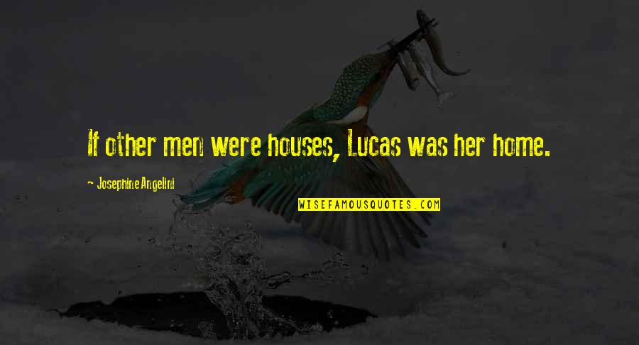 Dagorkun's Quotes By Josephine Angelini: If other men were houses, Lucas was her Dagorkun's Quotes By Josephine Angelini: If other men were houses, Lucas was her
